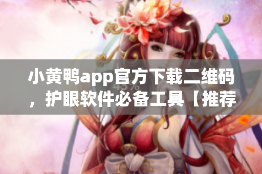 小黃鴨app官方下載二維碼，護(hù)眼軟件必備工具【推薦】