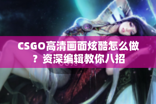 CSGO高清畫面炫酷怎么做？資深編輯教你八招