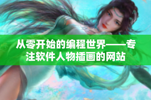 從零開始的編程世界——專注軟件人物插畫的網(wǎng)站