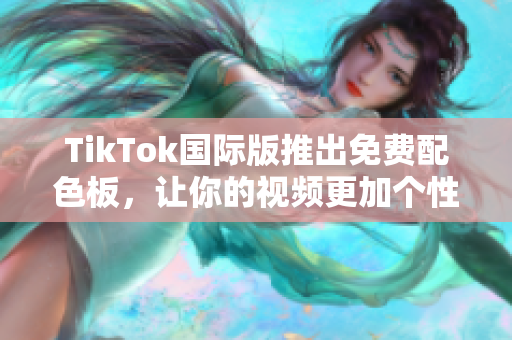 TikTok國際版推出免費配色板，讓你的視頻更加個性化！