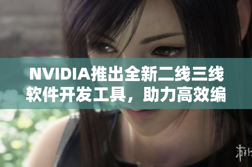 NVIDIA推出全新二線三線軟件開發(fā)工具，助力高效編寫網(wǎng)絡(luò)應(yīng)用