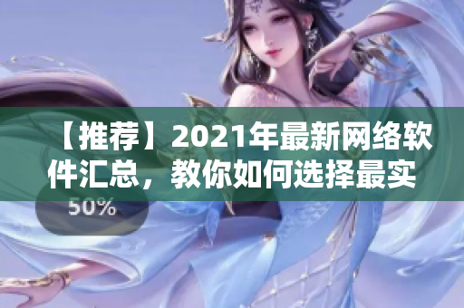 【推薦】2021年最新網(wǎng)絡軟件匯總，教你如何選擇最實用的網(wǎng)絡工具！