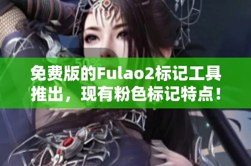 免費版的Fulao2標記工具推出，現(xiàn)有粉色標記特點！