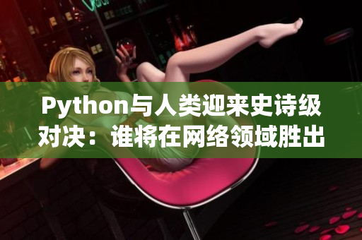 Python與人類迎來史詩級對決：誰將在網(wǎng)絡(luò)領(lǐng)域勝出？