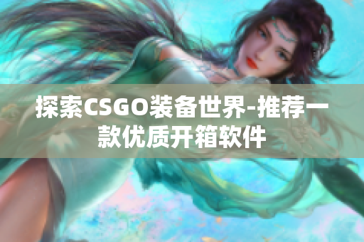 探索CSGO裝備世界-推薦一款優(yōu)質(zhì)開箱軟件