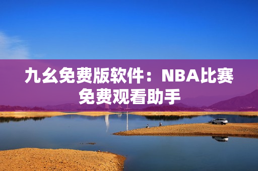 九幺免費(fèi)版軟件：NBA比賽免費(fèi)觀看助手