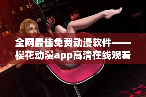 全網(wǎng)最佳免費動漫軟件——櫻花動漫app高清在線觀看新劇