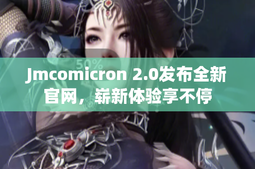 Jmcomicron 2.0發(fā)布全新官網(wǎng)，嶄新體驗享不停