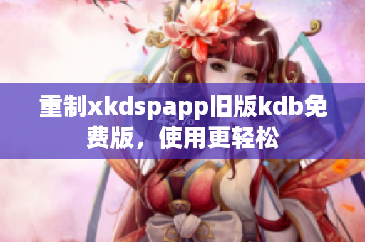 重制xkdspapp舊版kdb免費版，使用更輕松