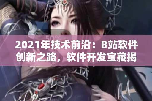 2021年技術(shù)前沿：B站軟件創(chuàng)新之路，軟件開發(fā)寶藏揭秘