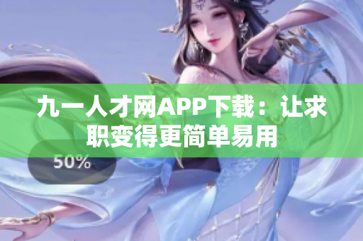 九一人才網APP下載：讓求職變得更簡單易用