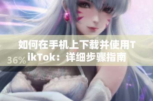 如何在手機(jī)上下載并使用TikTok：詳細(xì)步驟指南