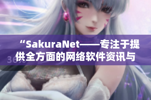 “SakuraNet——專注于提供全方面的網(wǎng)絡軟件資訊與教程的門戶網(wǎng)站”