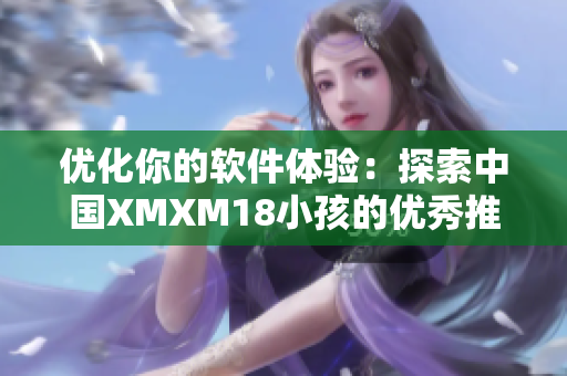 優(yōu)化你的軟件體驗：探索中國XMXM18小孩的優(yōu)秀推薦算法