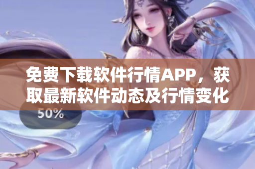 免費(fèi)下載軟件行情APP，獲取最新軟件動(dòng)態(tài)及行情變化