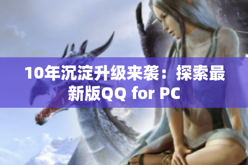 10年沉淀升級來襲：探索最新版QQ for PC