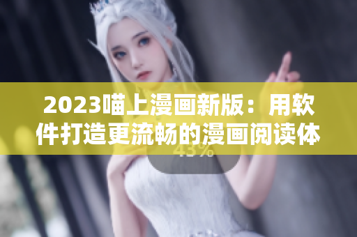 2023喵上漫畫新版：用軟件打造更流暢的漫畫閱讀體驗！