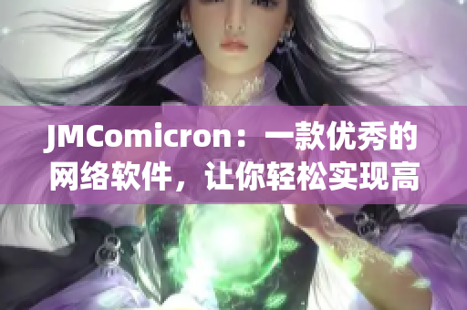 JMComicron：一款優(yōu)秀的網絡軟件，讓你輕松實現(xiàn)高效數(shù)據傳輸