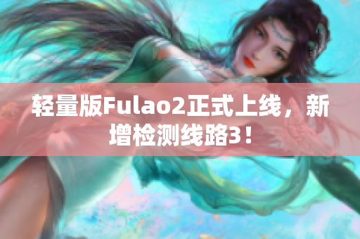 輕量版Fulao2正式上線，新增檢測(cè)線路3！