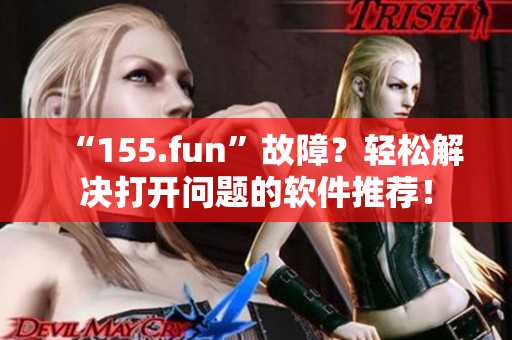 “155.fun”故障？輕松解決打開問題的軟件推薦！