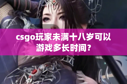 csgo玩家未滿十八歲可以游戲多長時間？