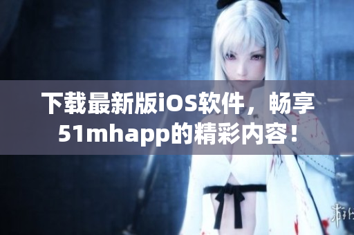 下載最新版iOS軟件，暢享51mhapp的精彩內(nèi)容！