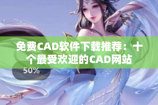 免費(fèi)CAD軟件下載推薦：十個(gè)最受歡迎的CAD網(wǎng)站