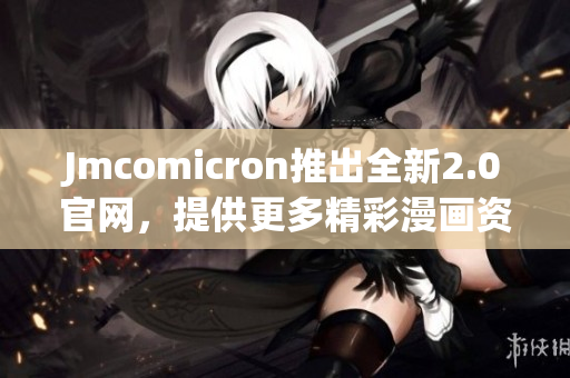 Jmcomicron推出全新2.0官網(wǎng)，提供更多精彩漫畫資源