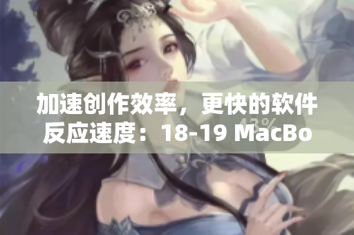 加速創(chuàng)作效率，更快的軟件反應速度：18-19 MacBook Pro推薦軟件詳解