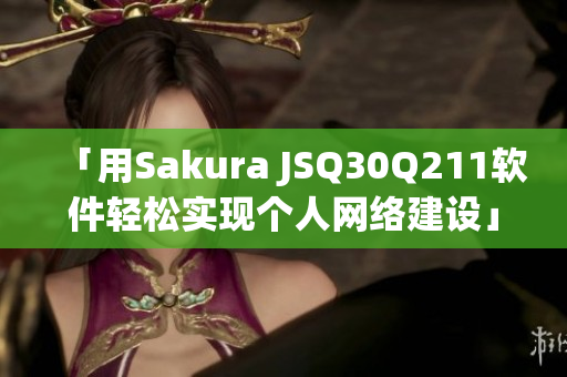 「用Sakura JSQ30Q211軟件輕松實(shí)現(xiàn)個(gè)人網(wǎng)絡(luò)建設(shè)」