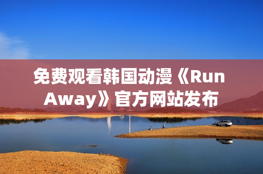 免費(fèi)觀看韓國(guó)動(dòng)漫《Run Away》官方網(wǎng)站發(fā)布