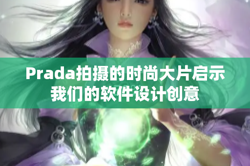 Prada拍攝的時(shí)尚大片啟示我們的軟件設(shè)計(jì)創(chuàng)意