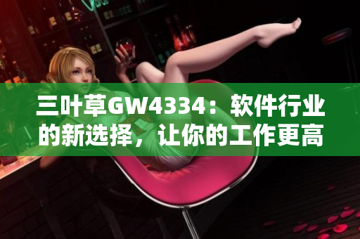 三葉草GW4334：軟件行業(yè)的新選擇，讓你的工作更高效