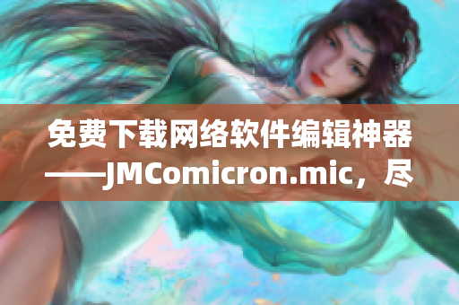 免費下載網(wǎng)絡(luò)軟件編輯神器——JMComicron.mic，盡享高效創(chuàng)作樂趣！