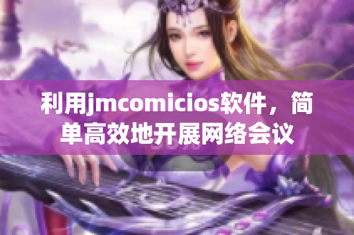 利用jmcomicios軟件，簡(jiǎn)單高效地開(kāi)展網(wǎng)絡(luò)會(huì)議