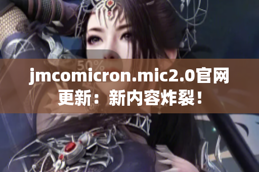 jmcomicron.mic2.0官網(wǎng)更新：新內(nèi)容炸裂！