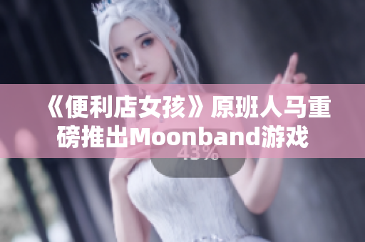 《便利店女孩》原班人馬重磅推出Moonband游戲