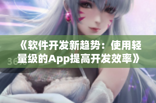 《軟件開發(fā)新趨勢：使用輕量級的App提高開發(fā)效率》