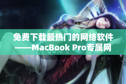 免費(fèi)下載最熱門的網(wǎng)絡(luò)軟件——MacBook Pro專屬網(wǎng)站