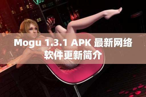 Mogu 1.3.1 APK 最新網(wǎng)絡(luò)軟件更新簡介