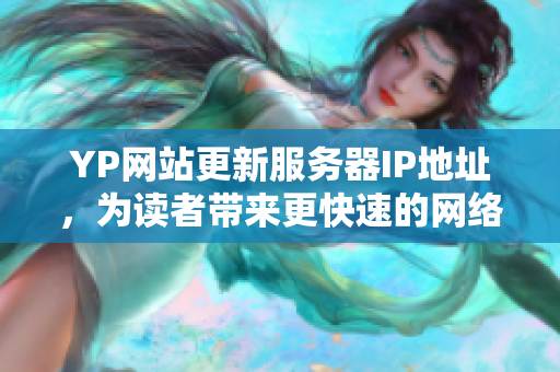 YP網(wǎng)站更新服務(wù)器IP地址，為讀者帶來(lái)更快速的網(wǎng)絡(luò)體驗(yàn)