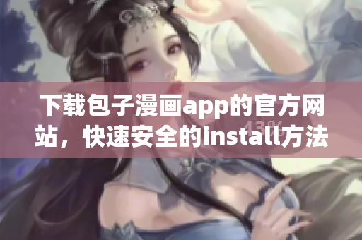 下載包子漫畫app的官方網(wǎng)站，快速安全的install方法