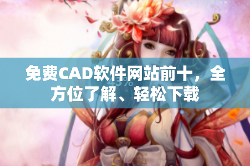 免費CAD軟件網(wǎng)站前十，全方位了解、輕松下載