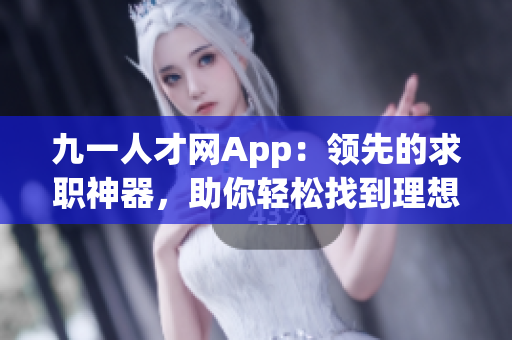 九一人才網(wǎng)App：領(lǐng)先的求職神器，助你輕松找到理想工作