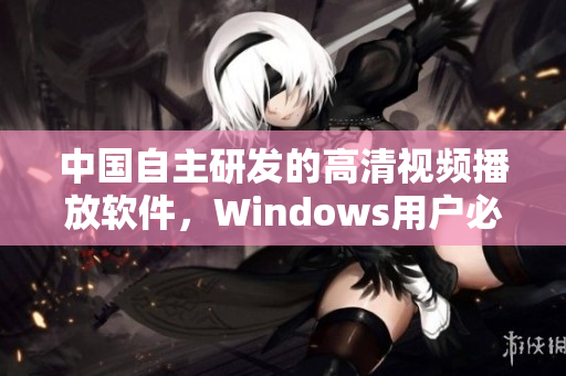 中國(guó)自主研發(fā)的高清視頻播放軟件，Windows用戶必備！