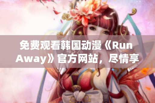 免費觀看韓國動漫《Run Away》官方網(wǎng)站，盡情享受激燃熱血的冒險之旅！