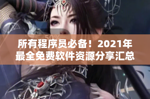 所有程序員必備！2021年最全免費(fèi)軟件資源分享匯總