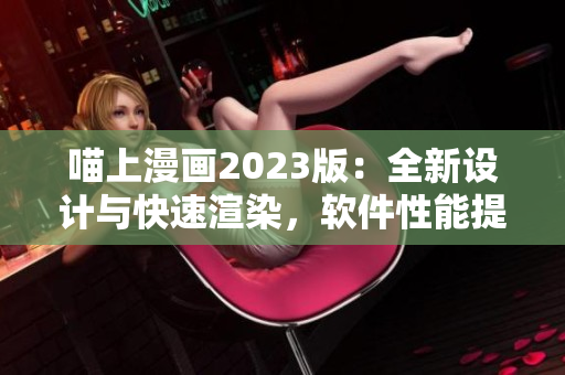 喵上漫畫2023版：全新設(shè)計(jì)與快速渲染，軟件性能提升倍速！