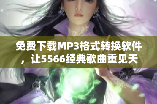 免費(fèi)下載MP3格式轉(zhuǎn)換軟件，讓5566經(jīng)典歌曲重見天日！