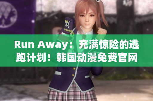 Run Away：充滿驚險的逃跑計劃！韓國動漫免費官網(wǎng)全程解析